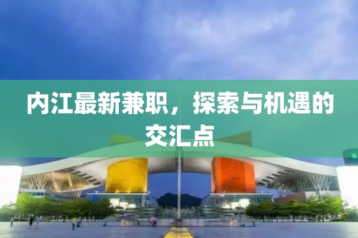 內江最新兼職，探索與機遇的交匯點