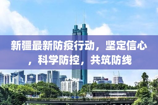 新疆最新防疫行動(dòng)，堅(jiān)定信心，科學(xué)防控，共筑防線