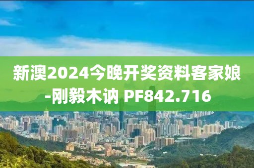 新澳2024今晚開獎資料客家娘-剛毅木訥 PF842.716