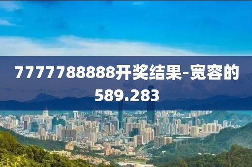 7777788888開獎結(jié)果-寬容的589.283