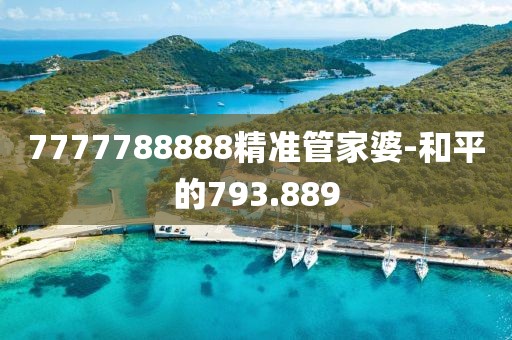 7777788888精準(zhǔn)管家婆-和平的793.889