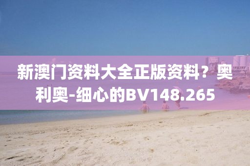 新澳門資料大全正版資料？奧利奧-細心的BV148.265
