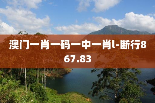 澳門一肖一碼一中一肖l-斷行867.83
