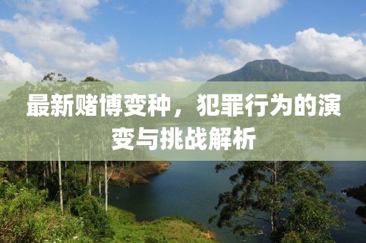 最新賭博變種，犯罪行為的演變與挑戰(zhàn)解析