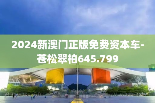 2024新澳門正版免費資本車-蒼松翠柏645.799