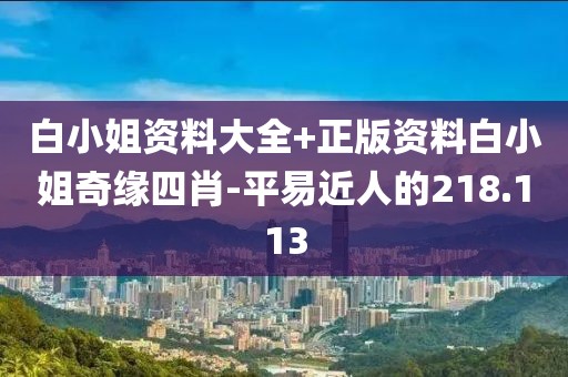 白小姐資料大全+正版資料白小姐奇緣四肖-平易近人的218.113