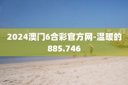 2024澳門6合彩官方網(wǎng)-溫暖的885.746