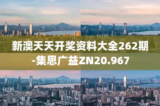 新澳天天開獎資料大全262期-集思廣益ZN20.967