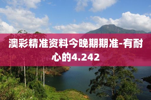 澳彩精準資料今晚期期準-有耐心的4.242