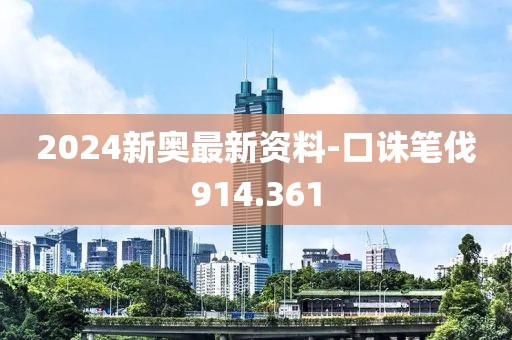 2024新奧最新資料-口誅筆伐914.361