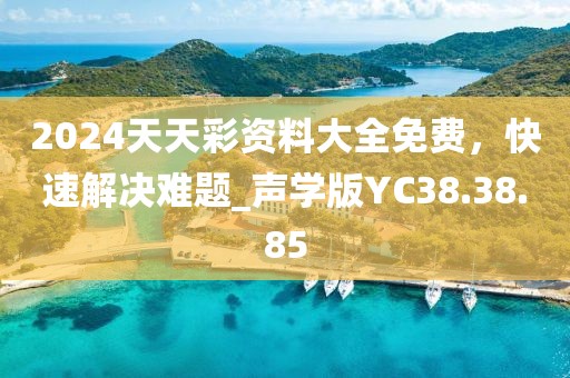2024天天彩資料大全免費，快速解決難題_聲學版YC38.38.85