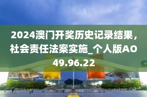 2024澳門開獎歷史記錄結果，社會責任法案實施_個人版AO49.96.22