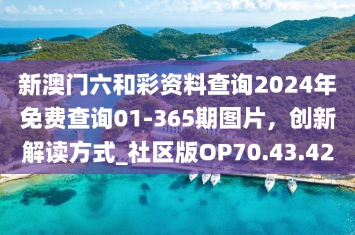新澳門六和彩資料查詢2024年免費查詢01-365期圖片，創新解讀方式_社區版OP70.43.42