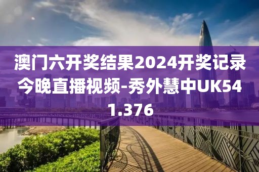 澳門六開獎(jiǎng)結(jié)果2024開獎(jiǎng)記錄今晚直播視頻-秀外慧中UK541.376