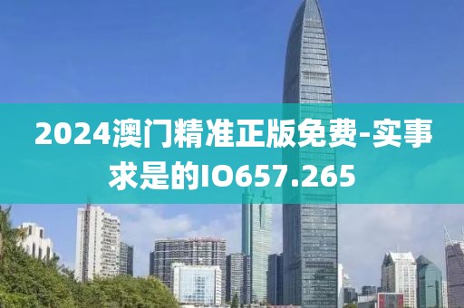 2024澳門精準正版免費-實事求是的IO657.265