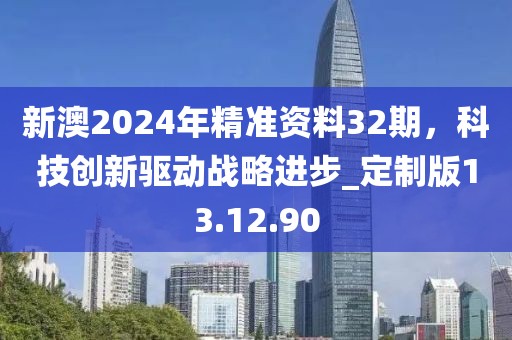 新澳2024年精準資料32期，科技創新驅動戰略進步_定制版13.12.90
