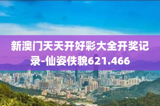 新澳門天天開好彩大全開獎(jiǎng)記錄-仙姿佚貌621.466