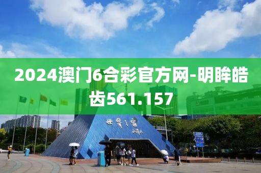 2024澳門6合彩官方網-明眸皓齒561.157