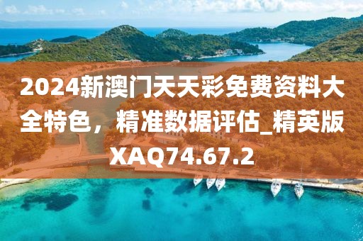 2024新澳門天天彩免費資料大全特色，精準數據評估_精英版XAQ74.67.2