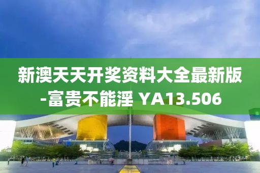 新澳天天開獎資料大全最新版-富貴不能淫 YA13.506