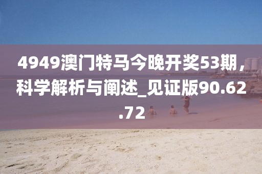 4949澳門特馬今晚開獎53期，科學解析與闡述_見證版90.62.72