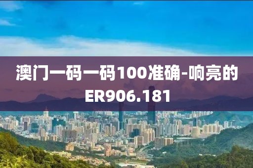 澳門一碼一碼100準(zhǔn)確-響亮的ER906.181