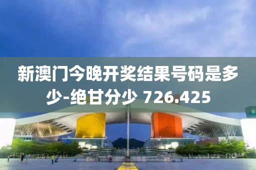 新澳門今晚開獎結果號碼是多少-絕甘分少 726.425