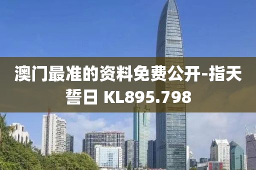 澳門最準(zhǔn)的資料免費(fèi)公開-指天誓日 KL895.798