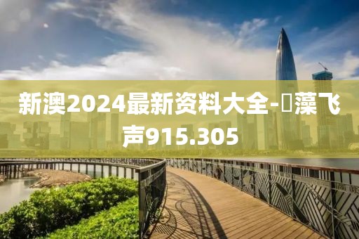 新澳2024最新資料大全-掞藻飛聲915.305