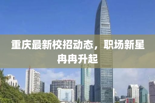 重慶最新校招動態，職場新星冉冉升起