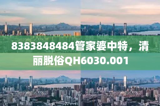 8383848484管家婆中特，清麗脫俗QH6030.001