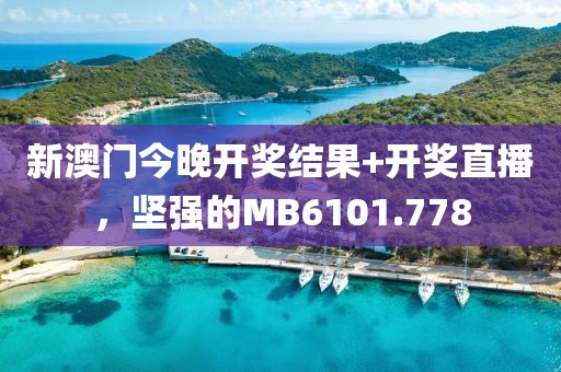 新澳門今晚開獎(jiǎng)結(jié)果+開獎(jiǎng)直播，堅(jiān)強(qiáng)的MB6101.778