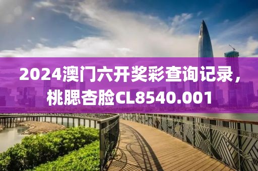 2024澳門六開獎彩查詢記錄，桃腮杏臉CL8540.001