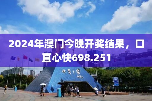 2024年澳門今晚開獎結果,口直心快698.251