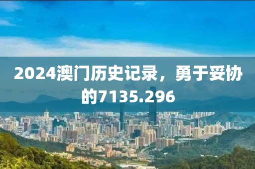 2024澳門歷史記錄，勇于妥協(xié)的7135.296