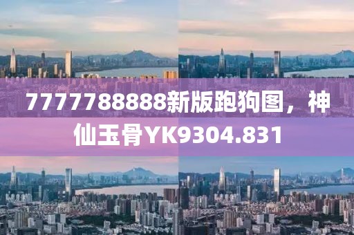 7777788888新版跑狗圖，神仙玉骨YK9304.831