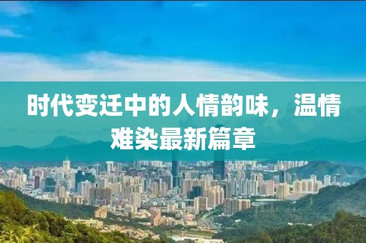 時代變遷中的人情韻味，溫情難染最新篇章