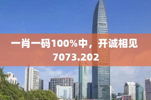 一肖一碼100%中，開誠相見 7073.202