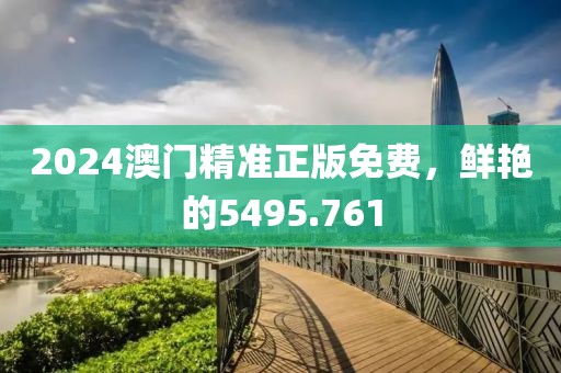 2024澳門精準正版免費，鮮艷的5495.761