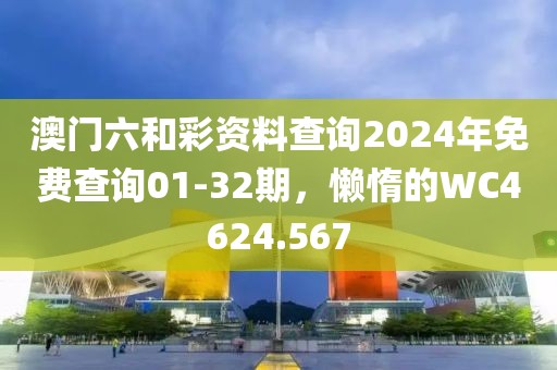 澳門六和彩資料查詢2024年免費查詢01-32期，懶惰的WC4624.567