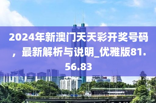 2024年新澳門(mén)天天彩開(kāi)獎(jiǎng)號(hào)碼，最新解析與說(shuō)明_優(yōu)雅版81.56.83