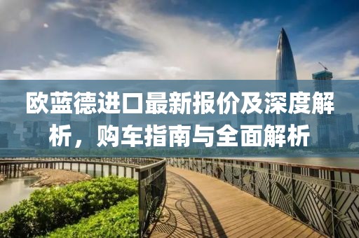 歐藍(lán)德進(jìn)口最新報(bào)價(jià)及深度解析，購(gòu)車指南與全面解析