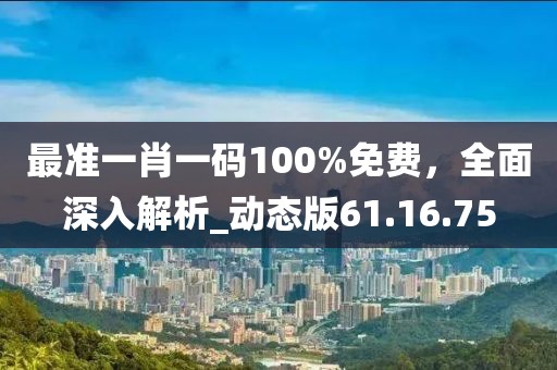 最準(zhǔn)一肖一碼100%免費(fèi)，全面深入解析_動(dòng)態(tài)版61.16.75