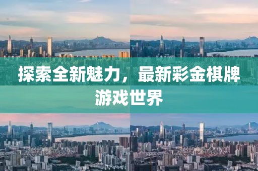探索全新魅力，最新彩金棋牌游戲世界