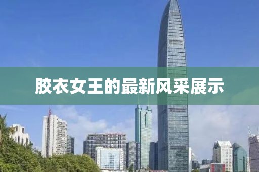 膠衣女王的最新風(fēng)采展示