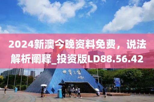 2024新澳今晚資料免費，說法解析闡釋_投資版LD88.56.42