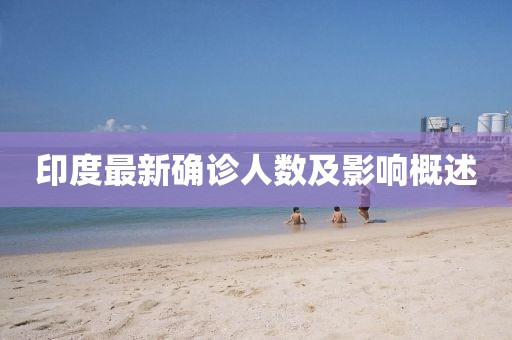 印度最新確診人數(shù)及影響概述