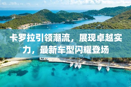 卡羅拉引領潮流，展現卓越實力，最新車型閃耀登場