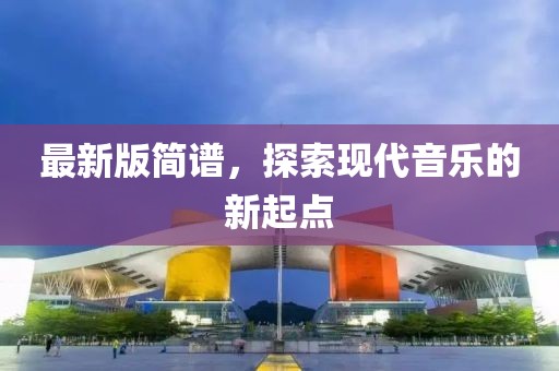 最新版簡譜，探索現(xiàn)代音樂的新起點(diǎn)
