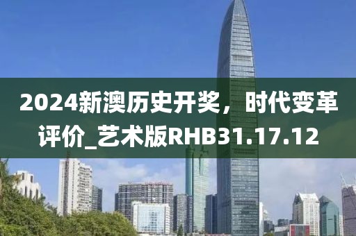 2024新澳歷史開獎，時代變革評價_藝術(shù)版RHB31.17.12